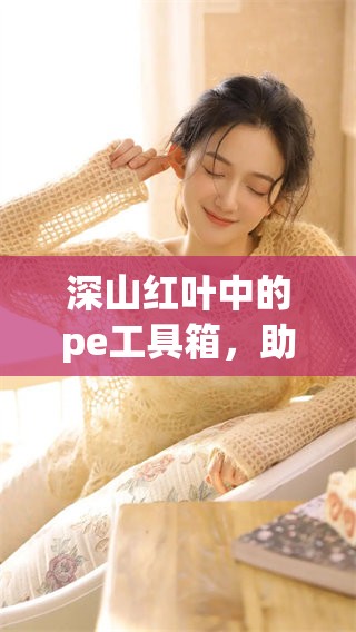 深山红叶中的pe工具箱，助力你畅享更多创作乐趣
