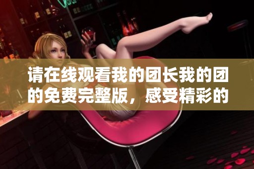 请在线观看我的团长我的团的免费完整版，感受精彩的剧情与演技