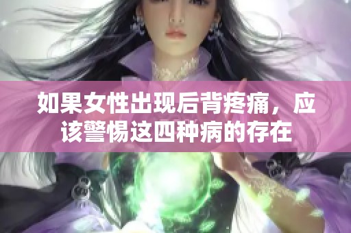 如果女性出现后背疼痛，应该警惕这四种病的存在