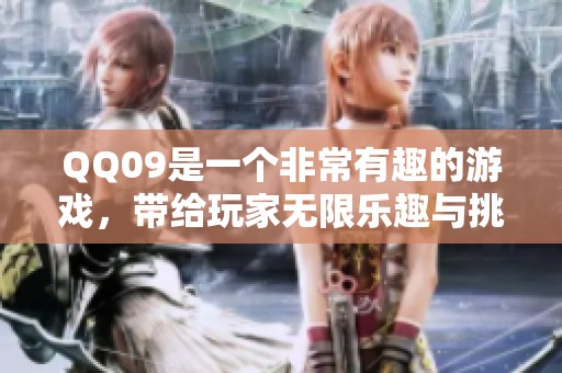 QQ09是一个非常有趣的游戏，带给玩家无限乐趣与挑战的体验。