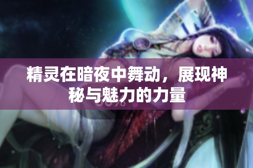 精灵在暗夜中舞动，展现神秘与魅力的力量
