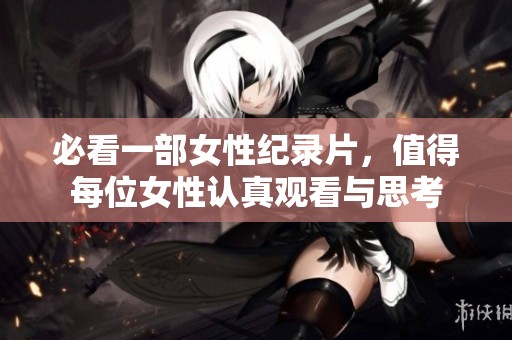必看一部女性纪录片，值得每位女性认真观看与思考