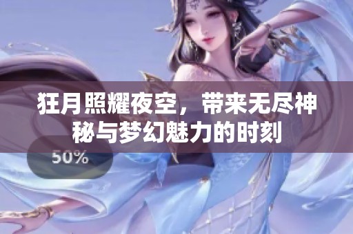 狂月照耀夜空，带来无尽神秘与梦幻魅力的时刻