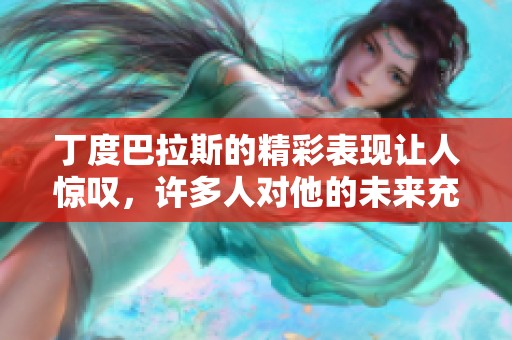 丁度巴拉斯的精彩表现让人惊叹，许多人对他的未来充满期待