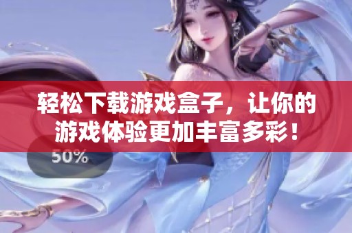 轻松下载游戏盒子，让你的游戏体验更加丰富多彩！