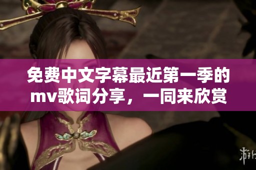免费中文字幕最近第一季的mv歌词分享，一同来欣赏吧！