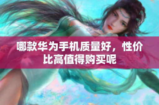 哪款华为手机质量好，性价比高值得购买呢