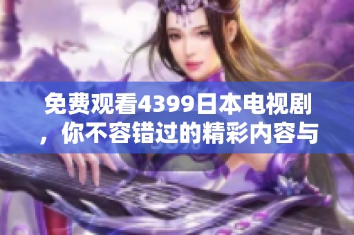免费观看4399日本电视剧，你不容错过的精彩内容与乐趣！