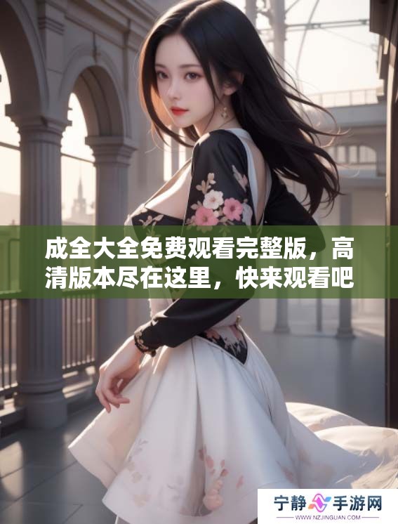 成全大全免费观看完整版，高清版本尽在这里，快来观看吧！