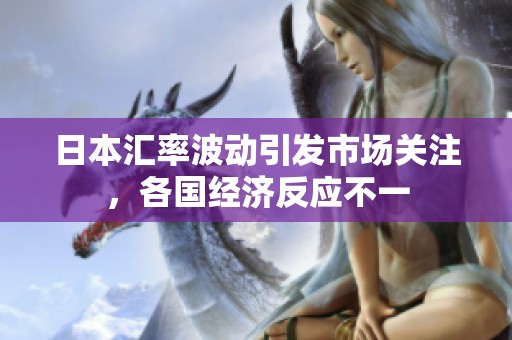 日本汇率波动引发市场关注，各国经济反应不一