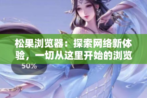 松果浏览器：探索网络新体验，一切从这里开始的浏览之旅