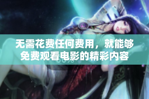 无需花费任何费用，就能够免费观看电影的精彩内容