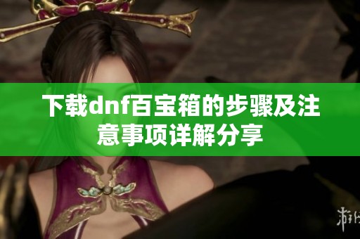 下载dnf百宝箱的步骤及注意事项详解分享