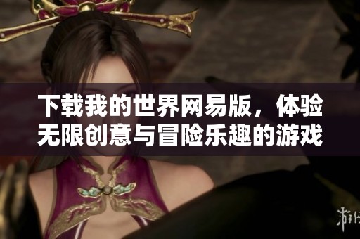 下载我的世界网易版，体验无限创意与冒险乐趣的游戏世界
