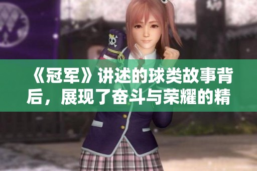 《冠军》讲述的球类故事背后，展现了奋斗与荣耀的精彩瞬间