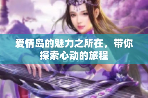 爱情岛的魅力之所在，带你探索心动的旅程
