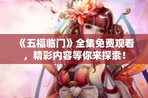 《五福临门》全集免费观看，精彩内容等你来探索！