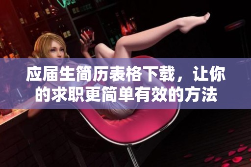 应届生简历表格下载，让你的求职更简单有效的方法