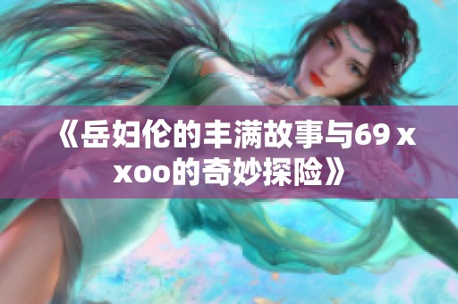 《岳妇伦的丰满故事与69ⅹxoo的奇妙探险》
