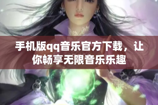 手机版qq音乐官方下载，让你畅享无限音乐乐趣