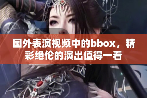国外表演视频中的bbox，精彩绝伦的演出值得一看