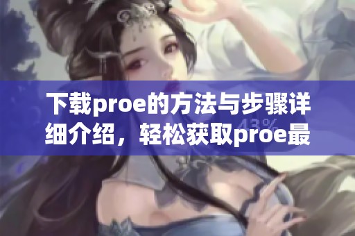 下载proe的方法与步骤详细介绍，轻松获取proe最新版本的方法