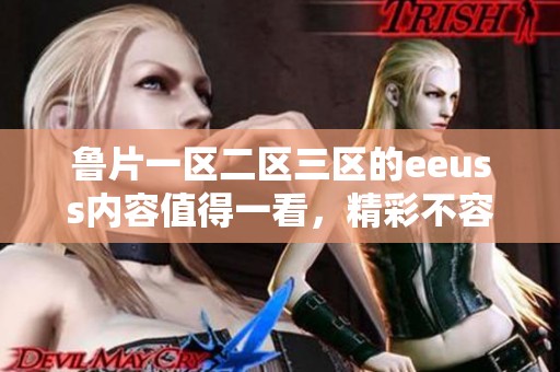 鲁片一区二区三区的eeuss内容值得一看，精彩不容错过哦！