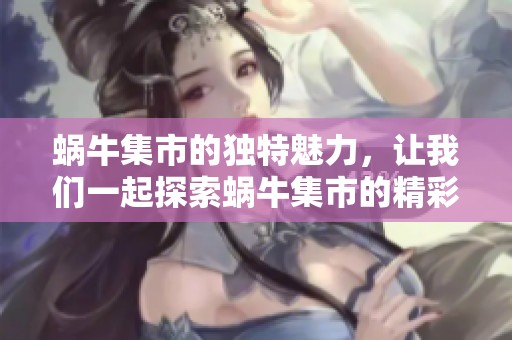 蜗牛集市的独特魅力，让我们一起探索蜗牛集市的精彩与乐趣