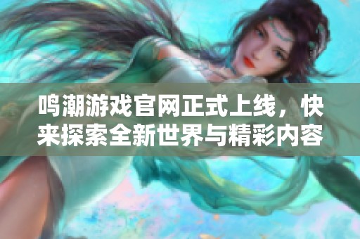 鸣潮游戏官网正式上线，快来探索全新世界与精彩内容！
