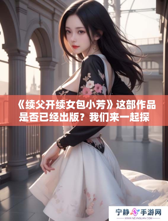 《续父开续女包小芳》这部作品是否已经出版？我们来一起探讨一下。