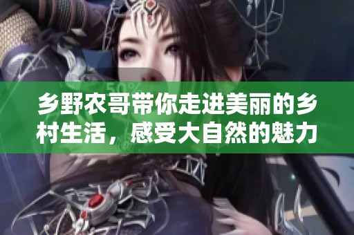 乡野农哥带你走进美丽的乡村生活，感受大自然的魅力与真实。