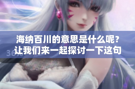 海纳百川的意思是什么呢？让我们来一起探讨一下这句话的深意。