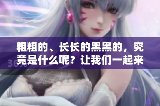 粗粗的、长长的黑黑的，究竟是什么呢？让我们一起来探讨一下。
