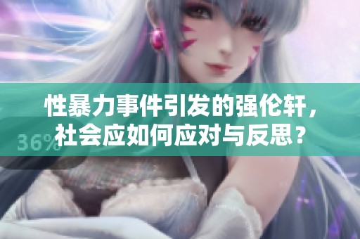 性暴力事件引发的强伦轩，社会应如何应对与反思？