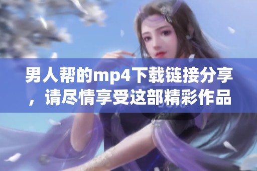 男人帮的mp4下载链接分享，请尽情享受这部精彩作品吧！