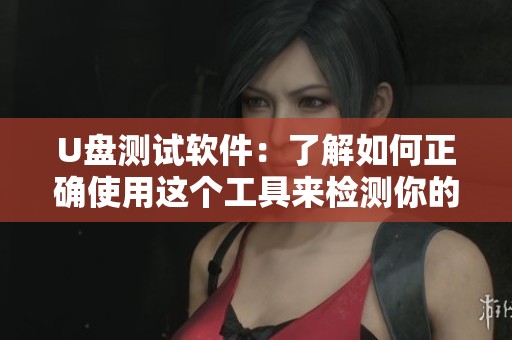 U盘测试软件：了解如何正确使用这个工具来检测你的设备性能
