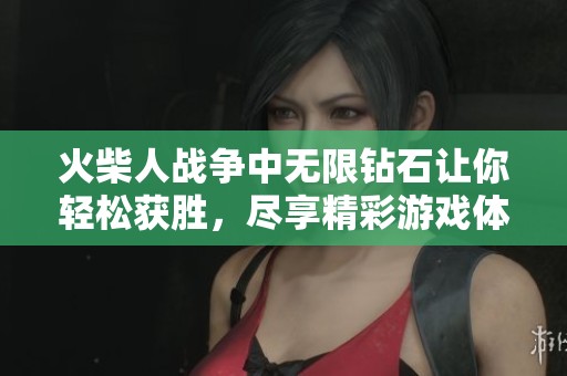 火柴人战争中无限钻石让你轻松获胜，尽享精彩游戏体验