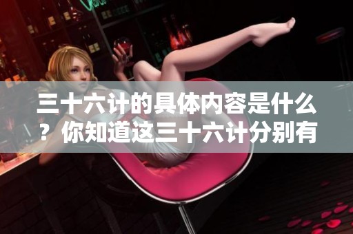 三十六计的具体内容是什么？你知道这三十六计分别有哪36计吗？