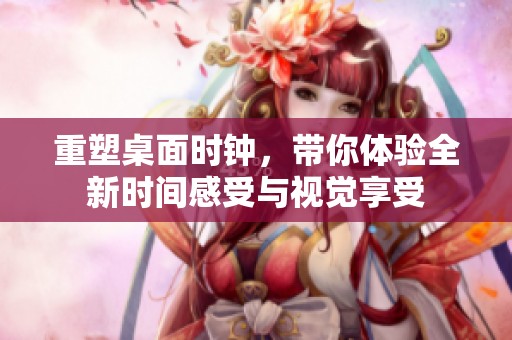 重塑桌面时钟，带你体验全新时间感受与视觉享受