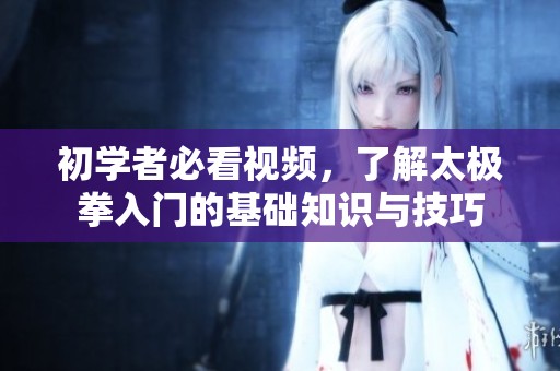 初学者必看视频，了解太极拳入门的基础知识与技巧