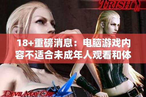 18+重磅消息：电脑游戏内容不适合未成年人观看和体验