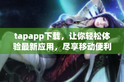 tapapp下载，让你轻松体验最新应用，尽享移动便利与乐趣