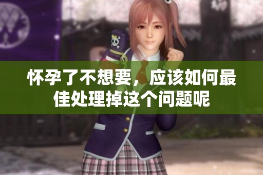 怀孕了不想要，应该如何最佳处理掉这个问题呢