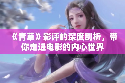 《青草》影评的深度剖析，带你走进电影的内心世界