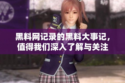 黑料网记录的黑料大事记，值得我们深入了解与关注