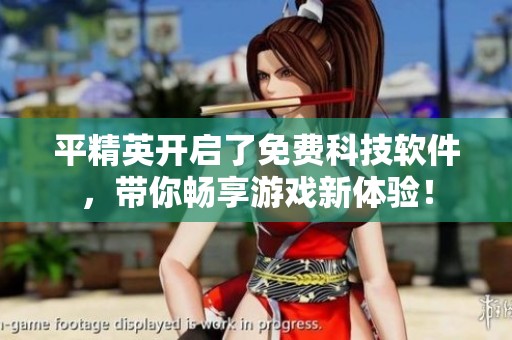 平精英开启了免费科技软件，带你畅享游戏新体验！