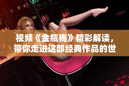 视频《金瓶梅》精彩解读，带你走进这部经典作品的世界
