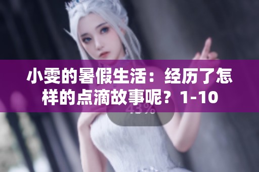 小雯的暑假生活：经历了怎样的点滴故事呢？1-10