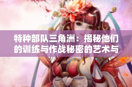 特种部队三角洲：揭秘他们的训练与作战秘密的艺术与技巧