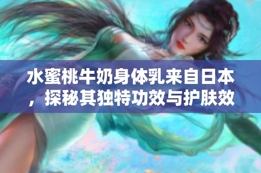 水蜜桃牛奶身体乳来自日本，探秘其独特功效与护肤效果
